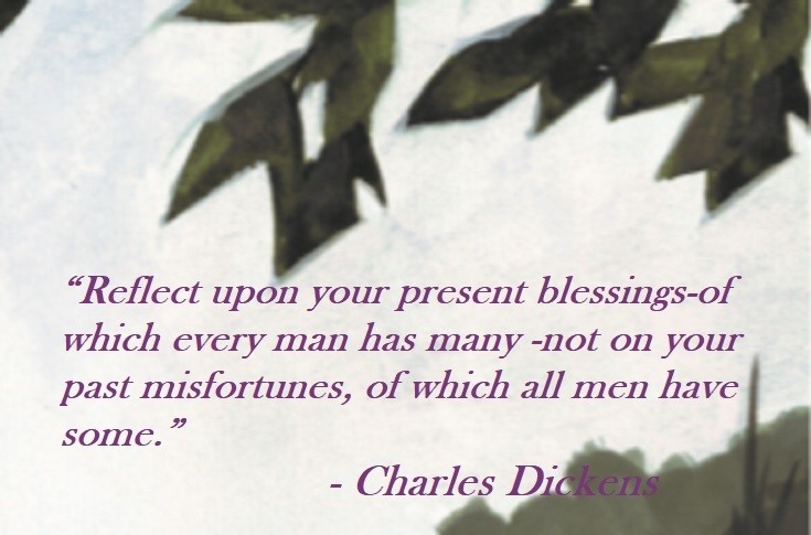 Charles Dickens quote on Hoist Point - Reflect upon your present blessings - of which every man has many - not on your past misfortunes, of which all men have some.