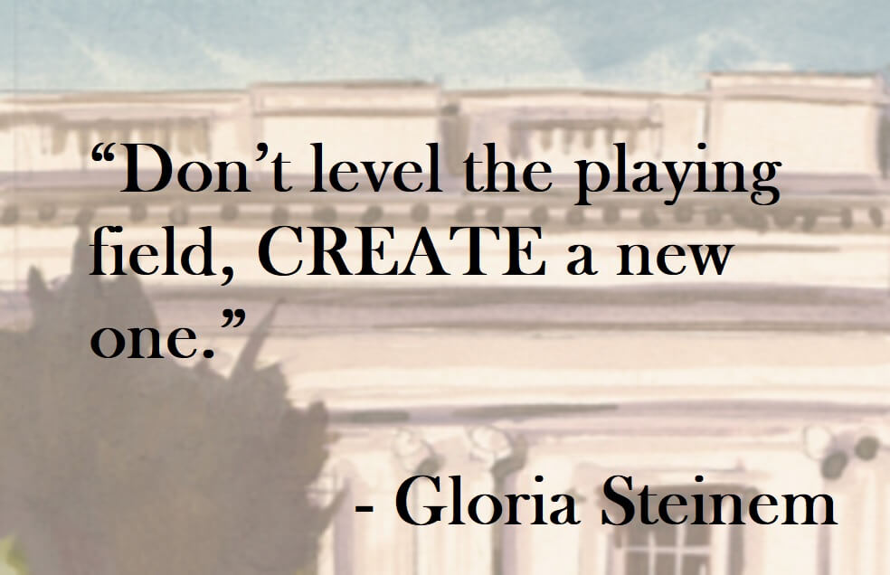 Gloria Steinem quote on Hoist Point - Don't level the playing field, create a new one.