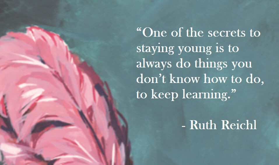 Ruth Reichl Quote on Hoist Point - One of the secrets to staying young is to always do things you don't know how to do, to keep learning.