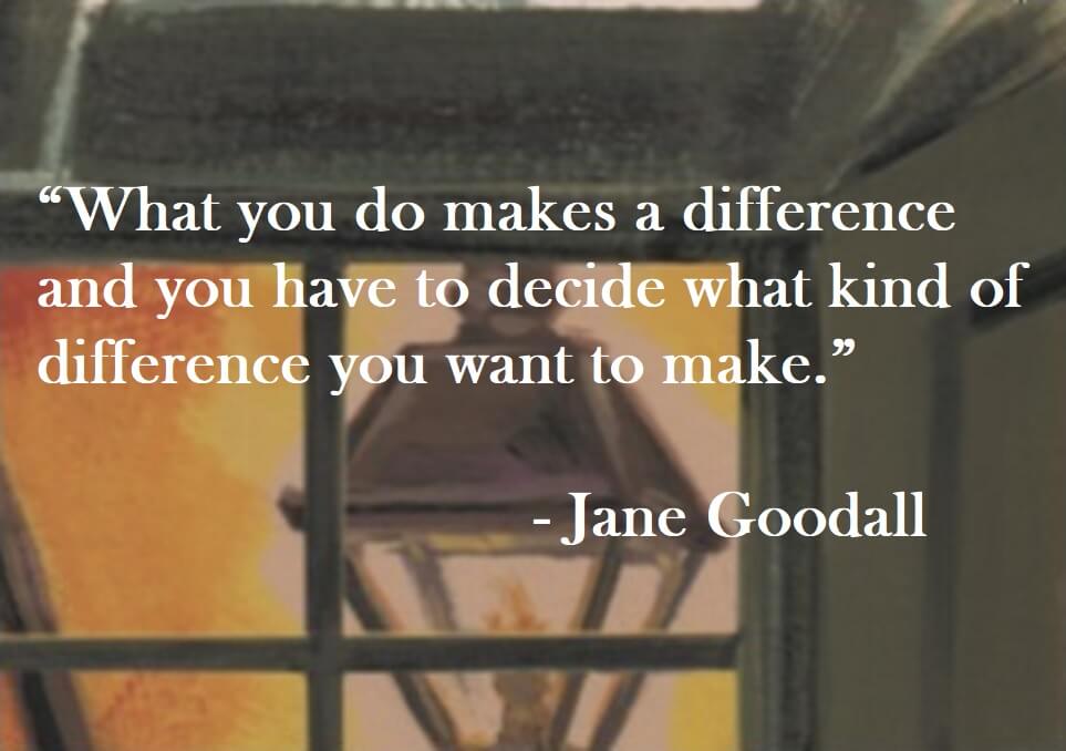 Jane Goodall Quote on Hoist Point - What you do makes a difference and you have to decide what kind of difference you want to make.