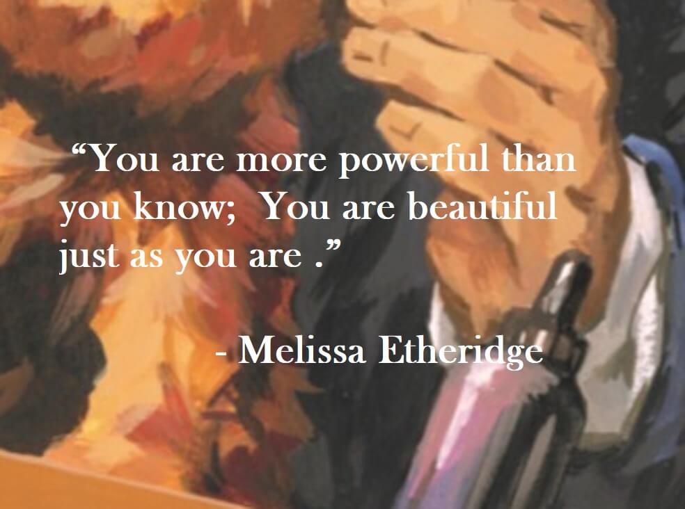 Melissa Etheridge Quote on Hoist Point - Your are more powerful than you know; You are beautiful just as you are.