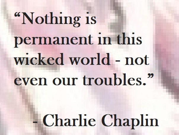 Charlie Chaplin Quote on Hoist Point - Nothing is permanent in this wicked world - not even our troubles.
