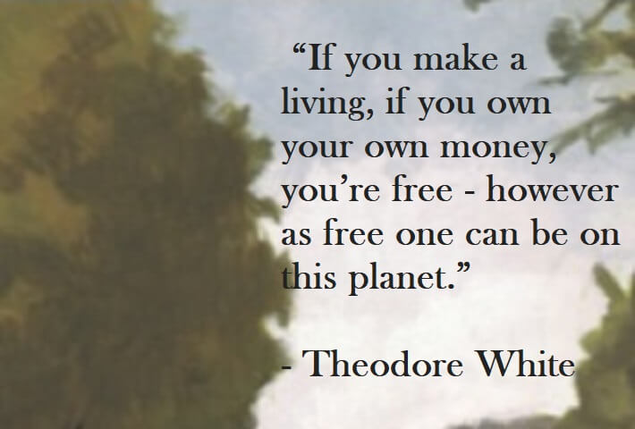 Theodore White Quote on Hoist Poinst - If you make a living, if you own your own money, you’re free - however as free one can be on this planet.