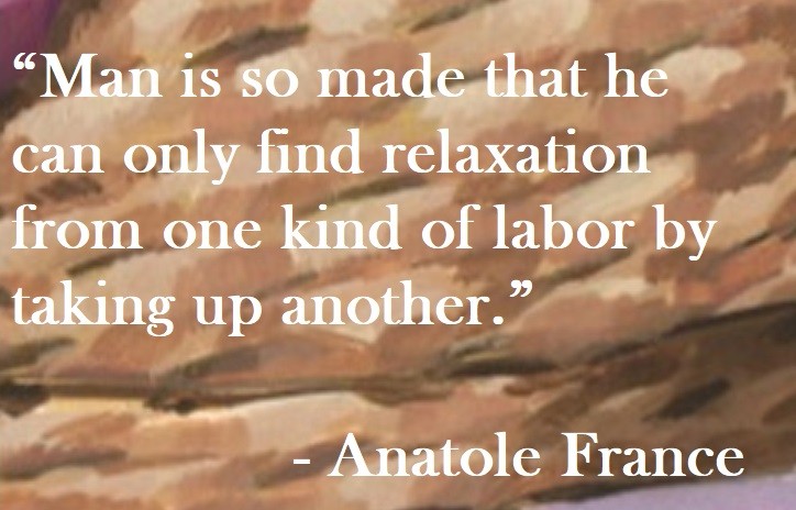 Anatole France Quote on Hoist Point - Man is so made that he can only find relaxation from one kind of labor by taking up another.