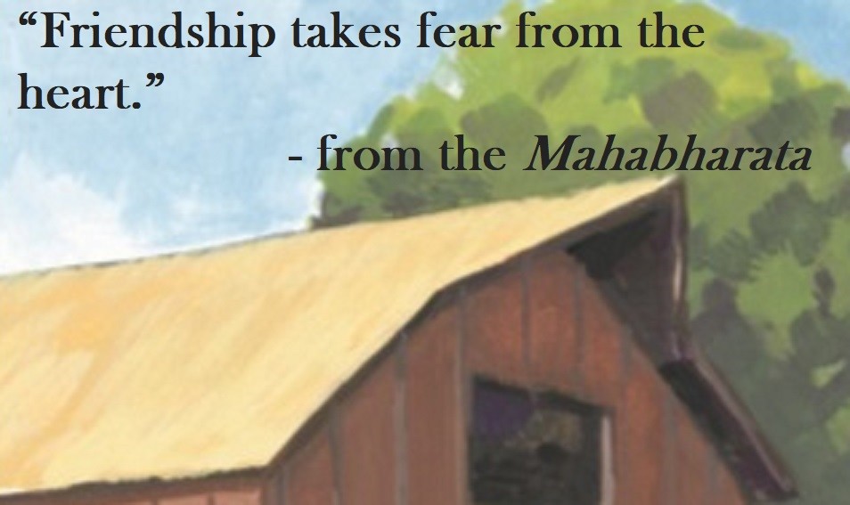 from the Mahabharata - Friendship takes fear from the heart.
