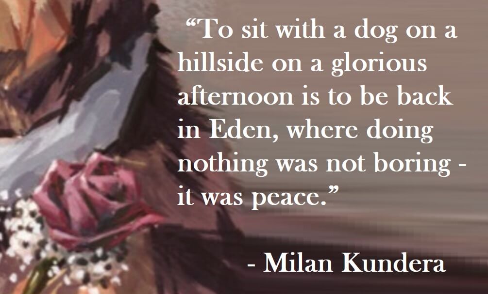 Milan Kundera Quote on Hoist Point - To sit with a dog on a hillside on a glorious afternoon is to be back in Eden, where doing nothing was not boring - it was peace.