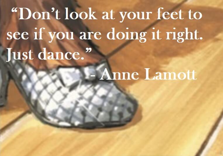 Anne Lamott Quote on Hoist Point - Don’t look at your feet to see if you are doing it right. Just dance.