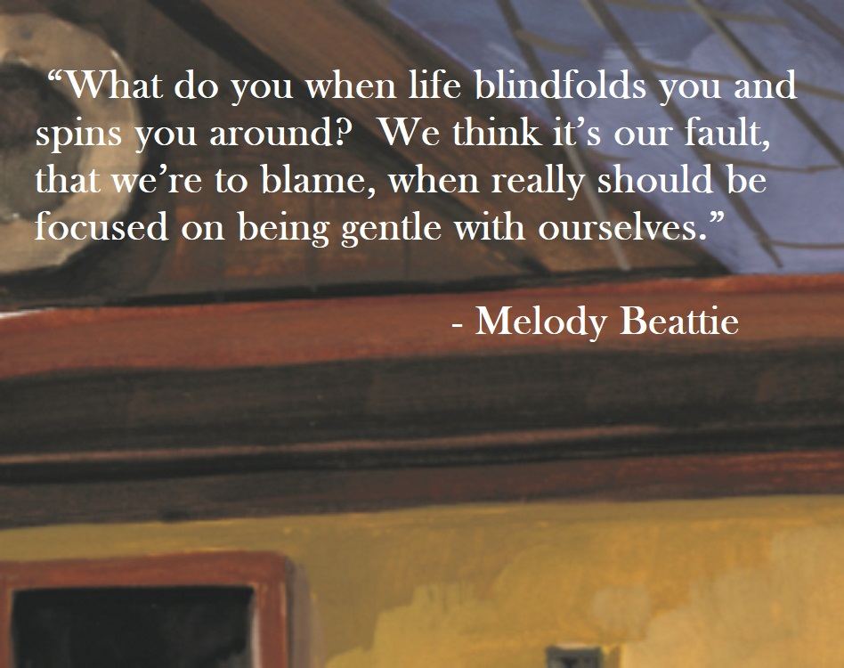 Melody Beattie Quote on Hoist Point What do you when life blindfolds you and spins you around?  We think it’s our fault, that we’re to blame, when really should be focused on being gentle with ourselves.