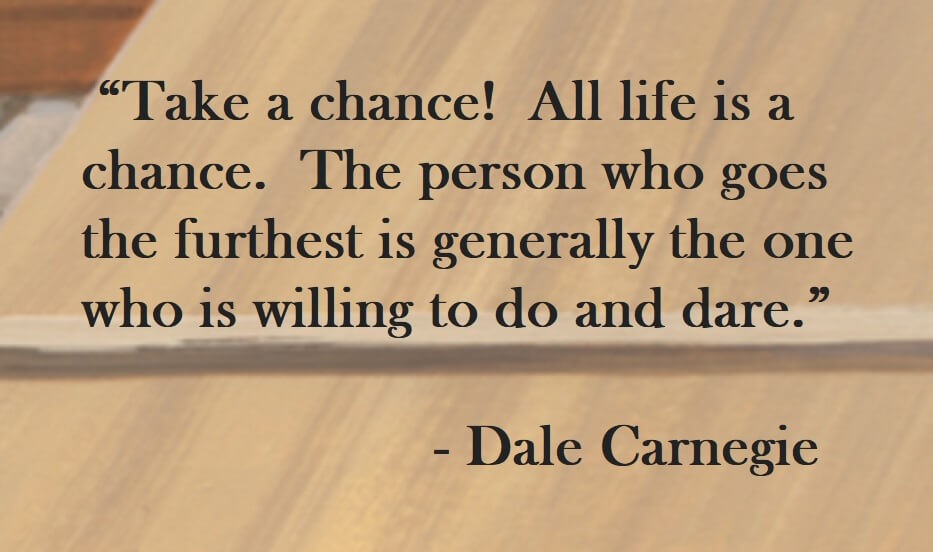 Dale Carnegie Quote on Hoist Point Take a chance! All life is a chance. The person who goes the furthest is generally the one who is willing to do and dare.
