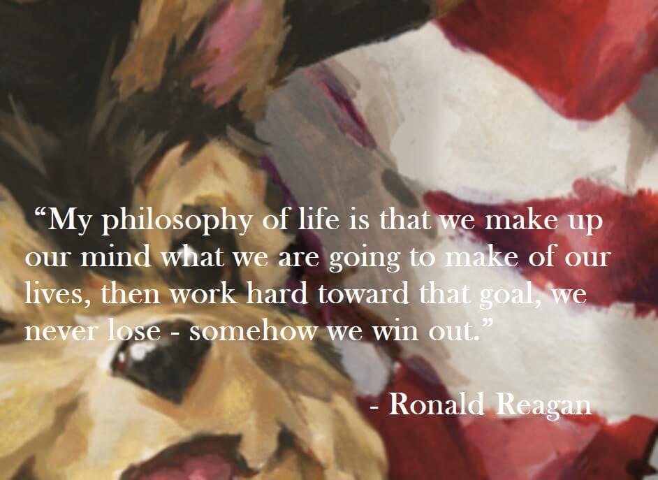 Ronald Reagan Quote on Hoist Point My philosophy of life is that we make up our mind what we are going to make of our lives, then work hard toward that goal, we never lose - somehow we win out.