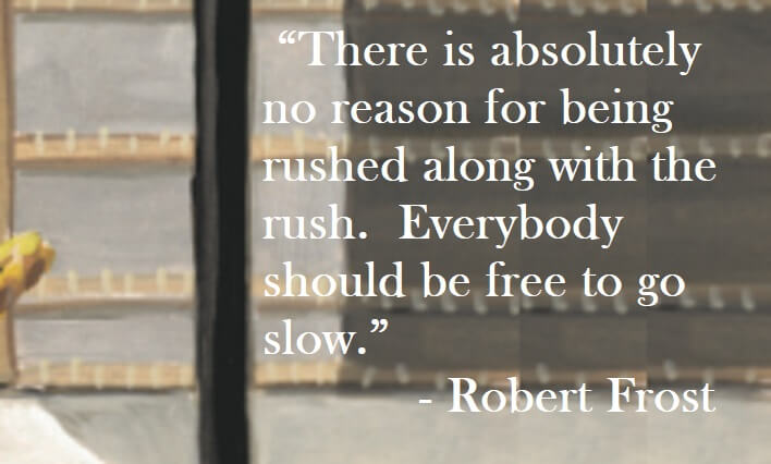 Robert Frost Quote on Hoist Point There is absolutely no reason for being rushed along with the rush. Everybody should be free to go slow.