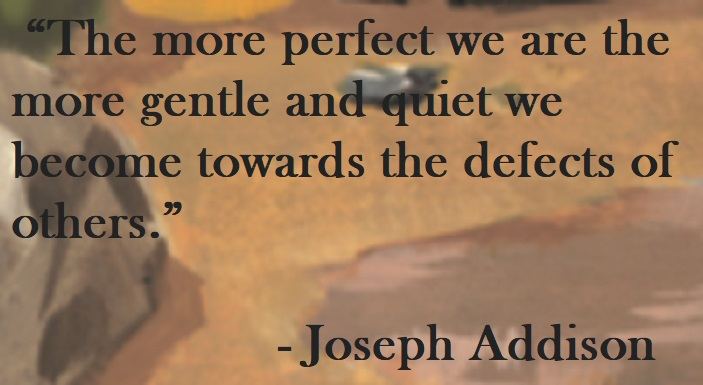 Joseph Addison Quote on Hoist Point The more perfect we are the more gentle and quiet we become towards the defects of others.