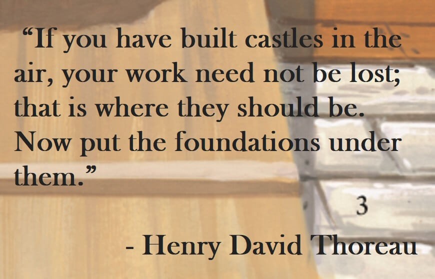 “If you have built castles in the air, your work need not be lost; that is where they should be.  Now put the foundations under them." Henry David Thoreau Quote on Hoist Point