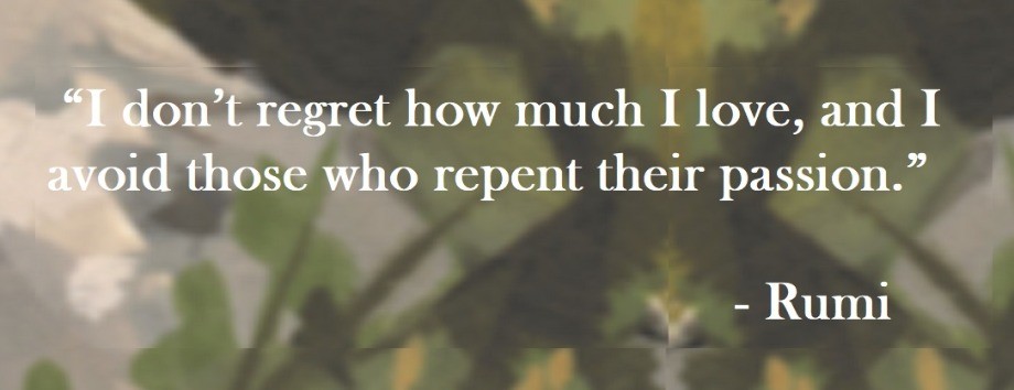 Rumi Quote on Hoist Point - I don't regret how much I love, and I avoid those who repent their passion.