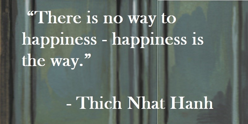 There is no way to happiness - happiness is the way. Thich Nhat Hanh Quote on Hoist Point