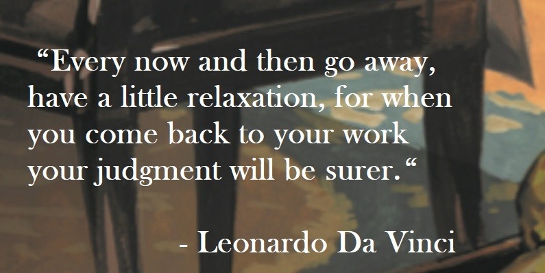 Leonardo Da Vinci Quote on Hoist Point - Every now and then go away, have a little relaxation, for when you come back to your work your judgment will be surer.