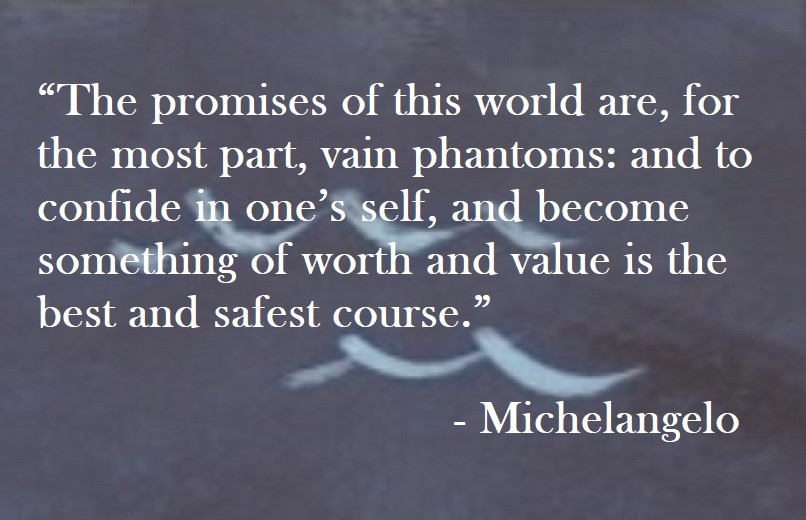 Michelangelo Quote on Hoist Point The promises of this world are, for the most part, vain phantoms: and to confide in one’s self, and become something of worth and value is the best and safest course.