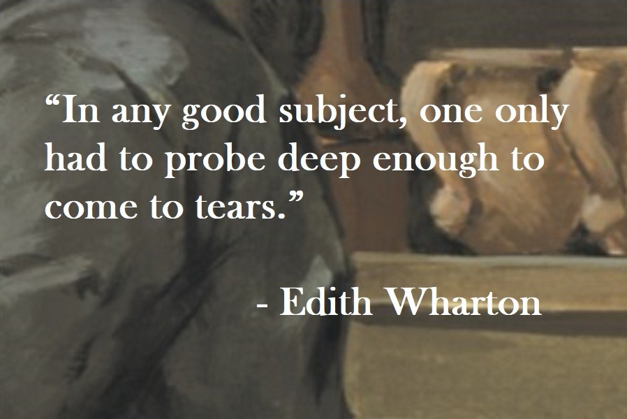 Edith Wharton Quote on Hoist Point In any good subject, one only had to probe deep enough to come to tears.