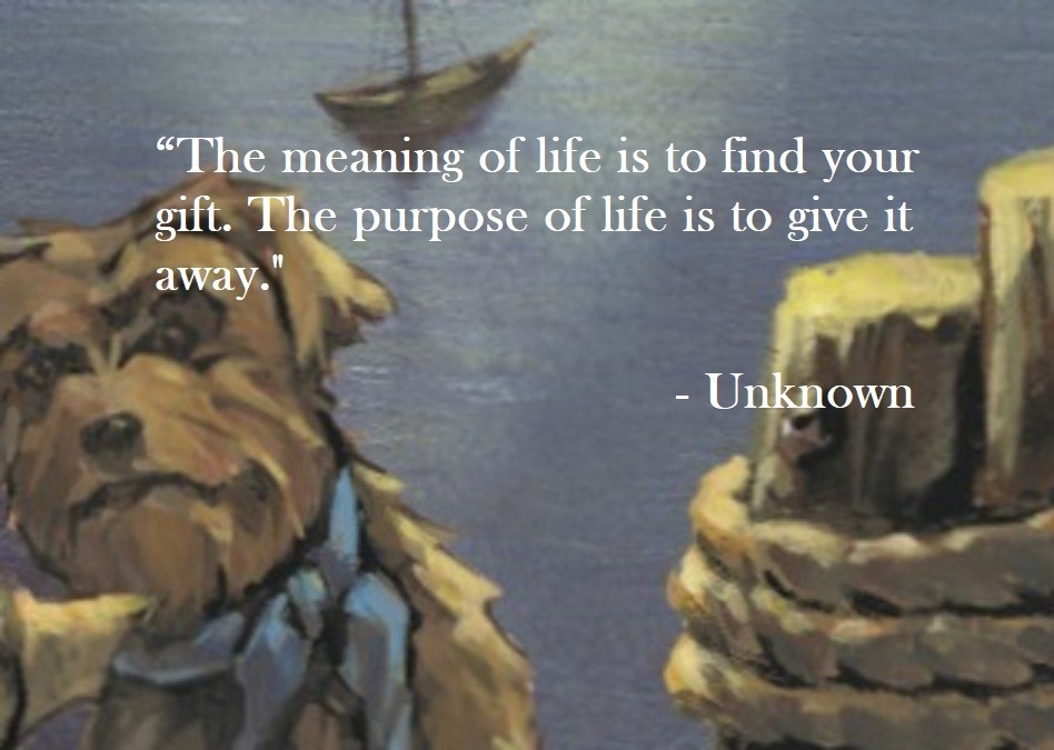 Author Unknown Quote on Hoist Point The meaning of life is to find your gift. The purpose of life is to give it away.