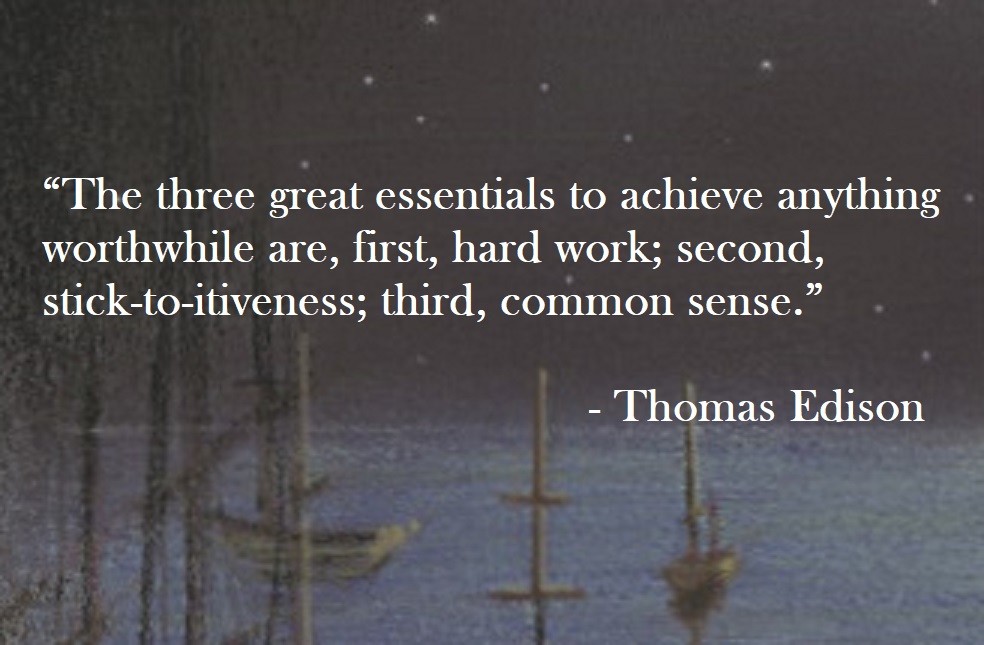 Thomas Edison Quote on Hoist Point The three great essentials to achieve anything worth while are, first, hard work; second, stick - to - itiveness; third, common sense.