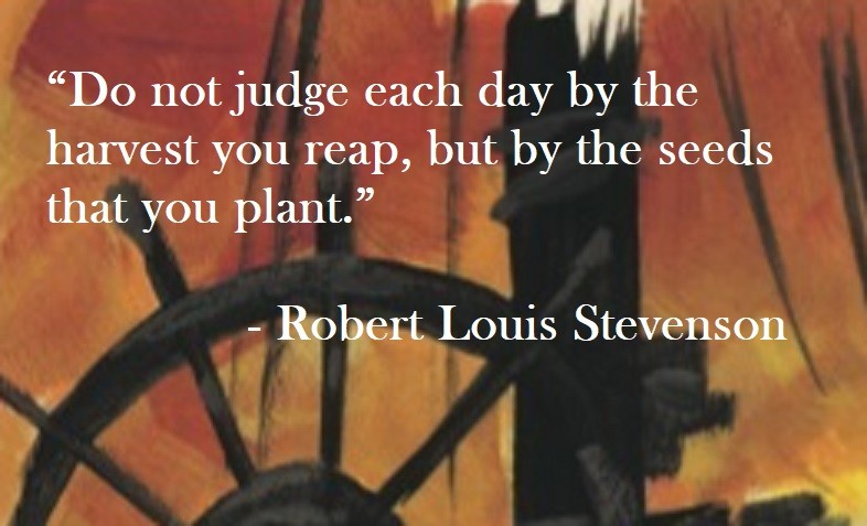 Robert Louis Stevenson Quote on Hoist Point Do not judge each day by the harvest you reap, but by the seeds that you plant.