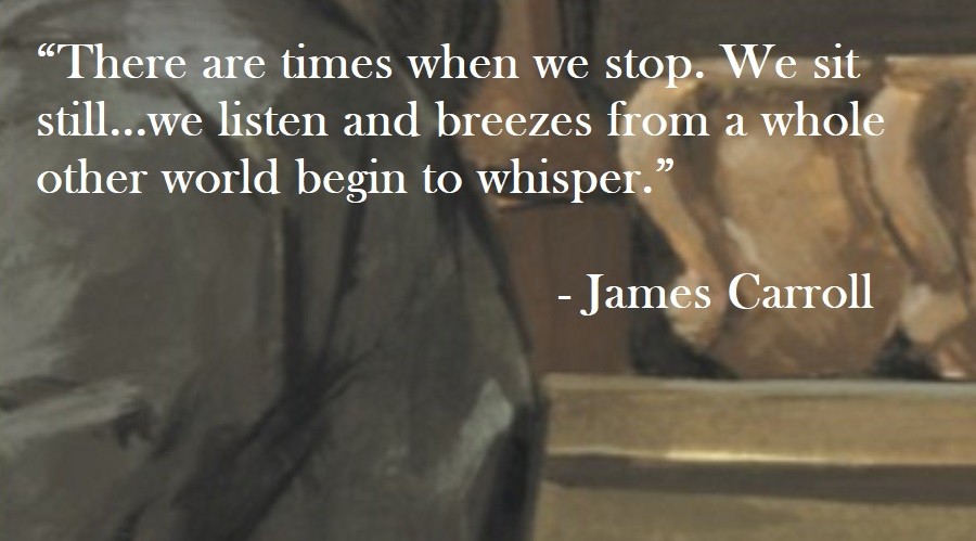 James Carroll Quote on Hoist Point There are times when we stop. We sit still...we listen and breezes from a whole other world begin to whisper.