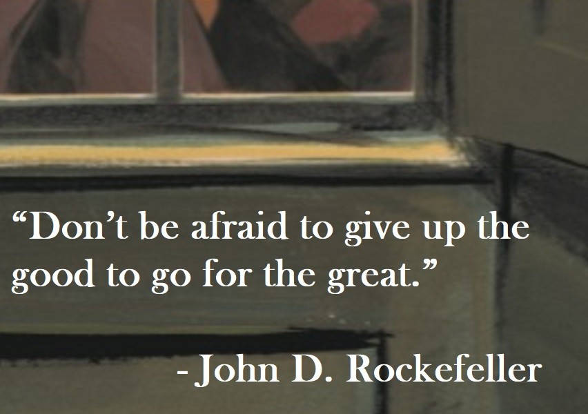 John D. Rockefeller Quote on Hoist Point Don’t be afraid to give up the good to go for the great.