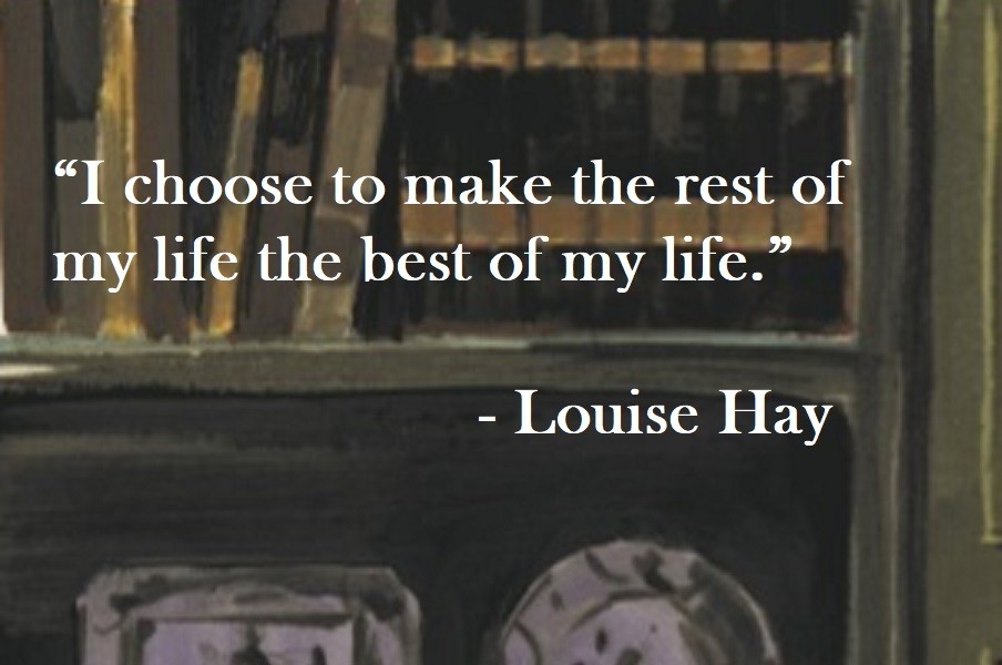Louise Hay Quote on Hoist Point I choose to make the rest of my life the best of my life.