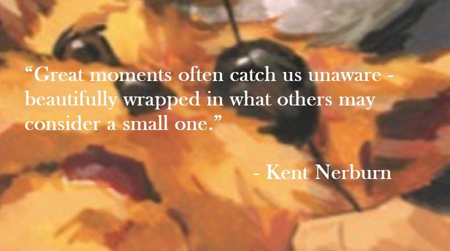 Kent Nerburn Quote on Hoist Point Great moments often catch us unaware - beautifully wrapped in what others may consider a small one.