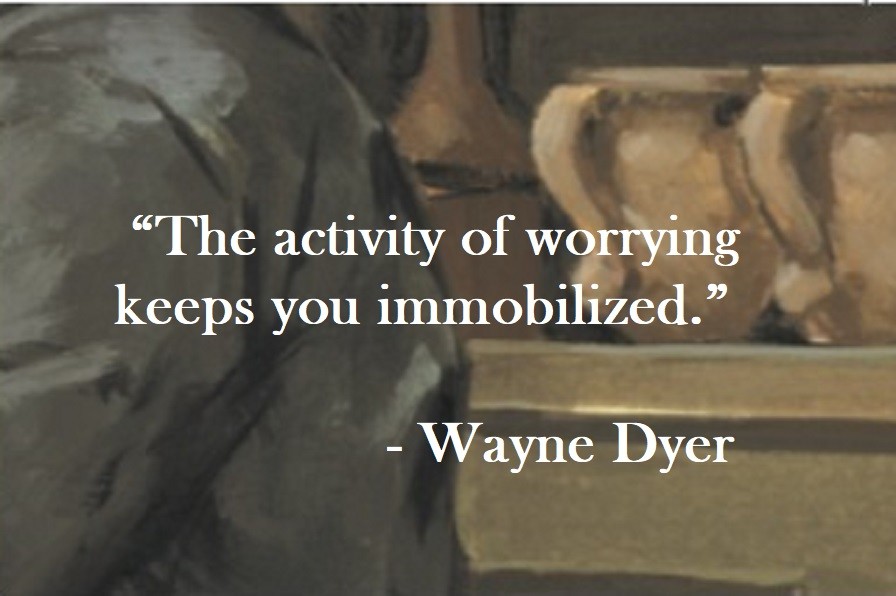 The activity of worrying keeps you immobilized. Wayne Dyer Quote on Hoist Point
