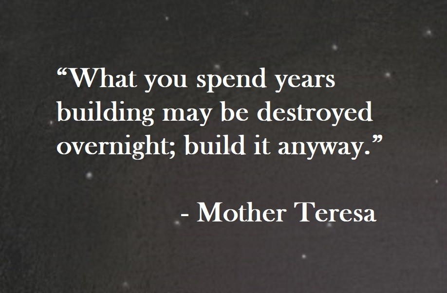 What you spend years building may be destroyed overnight; build it anyway. Mother Teresa Quote on Hoist Point