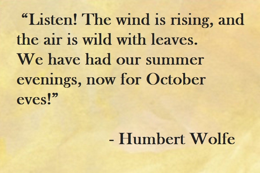 Listen! The wind is rising, and the air is wild with leaves. We have had our summer evenings, now for October eves! Humbert Wolfe Quote on Hoist Point