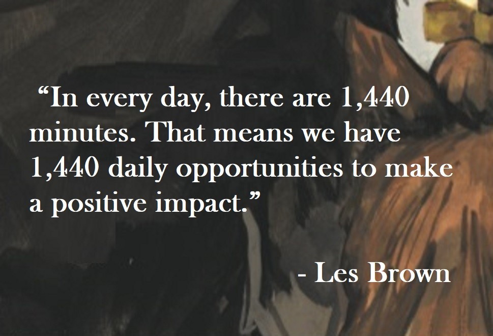 In every day, there are 1,440 minutes. That means we have 1,440 daily opportunities to make a positive impact. Les Brown Quote on Hoist Point