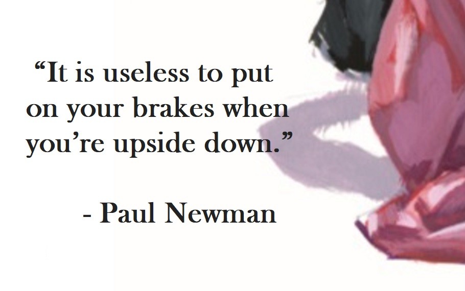 It is useless to put on your brakes when you’re upside down. Paul Newman Quote on Hoist Point