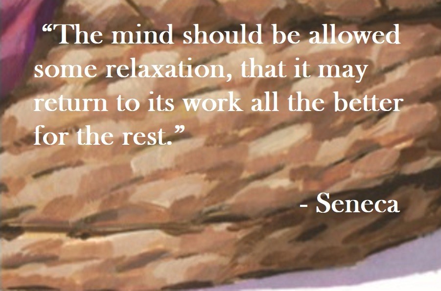 The mind should be allowed some relaxation, that it may return to its work all the better for the rest. Seneca Quote on Hoist Point