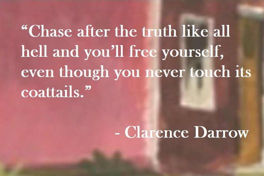 Chase after the truth like all hell and you’ll free yourself, even though you never touch its coattails. Clarence Darrow Quote on Hoist Point