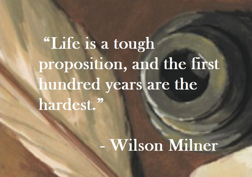 Life is a tough proposition, and the first hundred years are the hardest. Wilson Milner Quote on Hoist Point