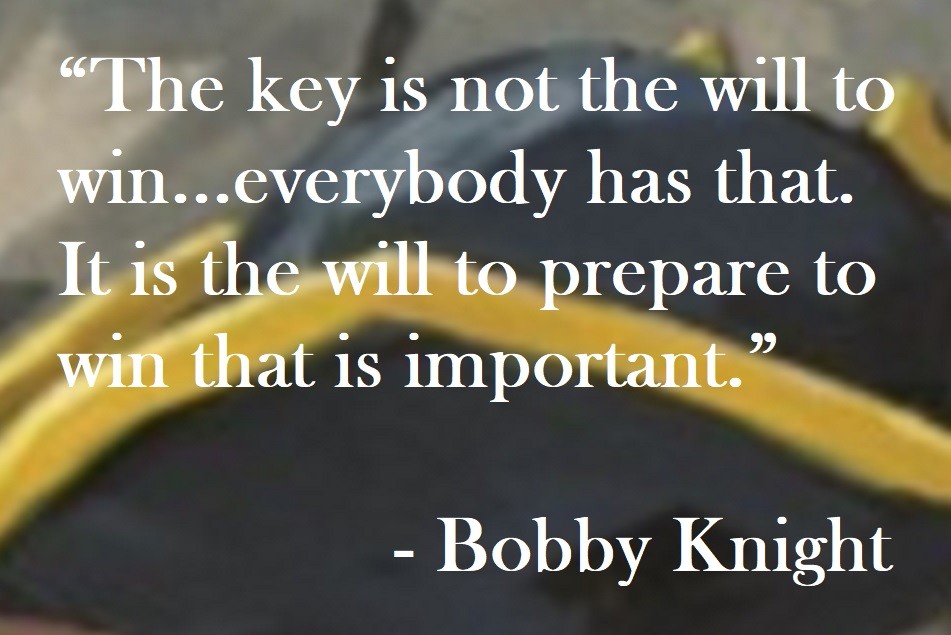 “The key is not the will to win...everybody has that. It is the will to prepare to win that is important.” Bobby Knight Quote on Hoist Point