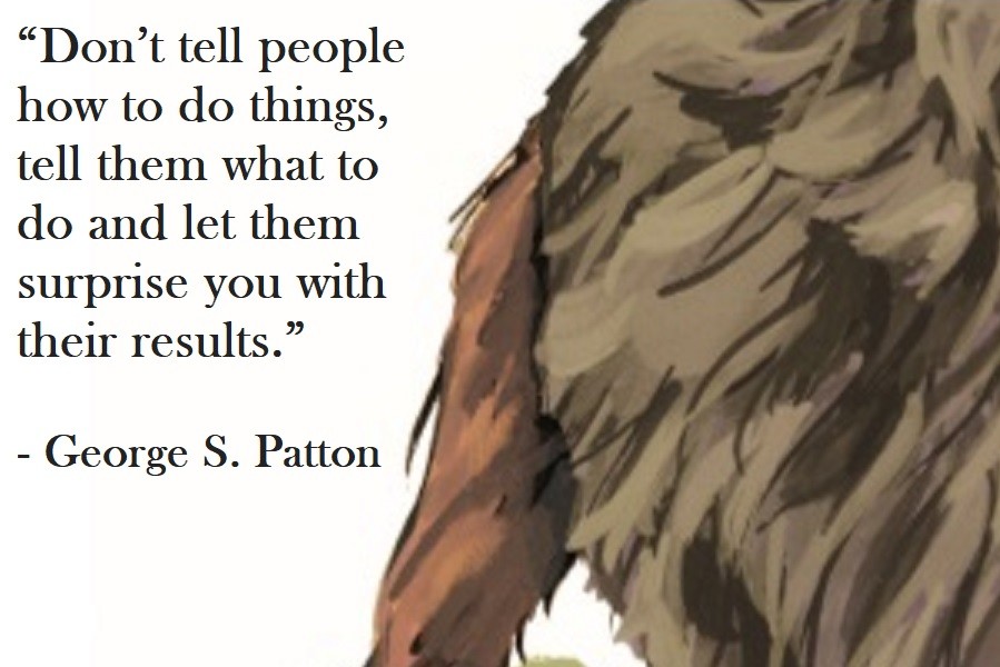 Don’t tell people how to do things, tell them what to do and let them surprise you with their results. George S. Patton Quote on Hoist Point