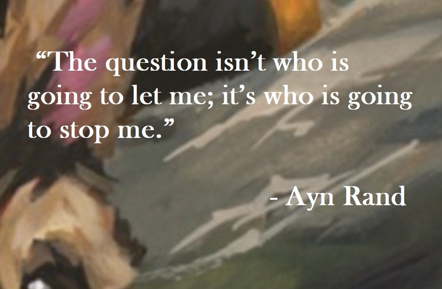 Ayn Rand Quote on Hoist Point “The question isn’t who is going to let me; it’s who is going to stop me.”