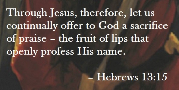 Through Jesus, therefore, let us continually offer to God a sacrifice of praise – the fruit of lips that openly profess His name. – Hebrews 13:15 Quote on Hoist Point