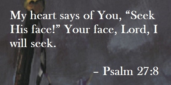 My heart says of You, “Seek His face!” Your face, Lord, I will seek. – Psalm 27:8 Quote on Hoist Point
