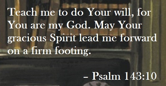 Teach me to do Your will, for You are my God. May Your gracious Spirit lead me forward on a firm footing. – Psalm 143:10 Quote on Hoist Point
