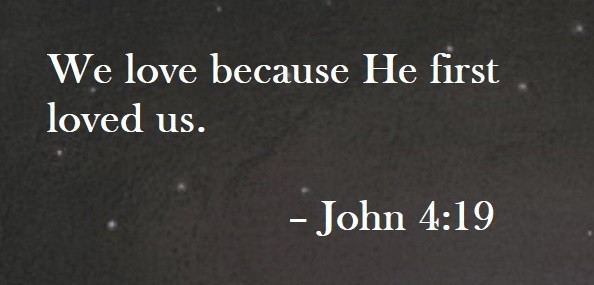We love because He first loved us – John 4:19