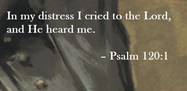 In my distress I cried to the Lord, and He heard me. – Psalm 120:1