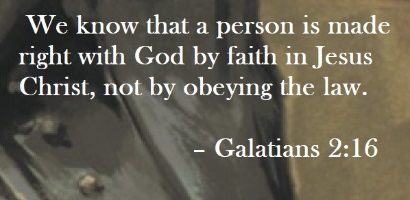 We know that a person is made right with God by faith in Jesus Christ, not by obeying the law. – Galatians 2:16
