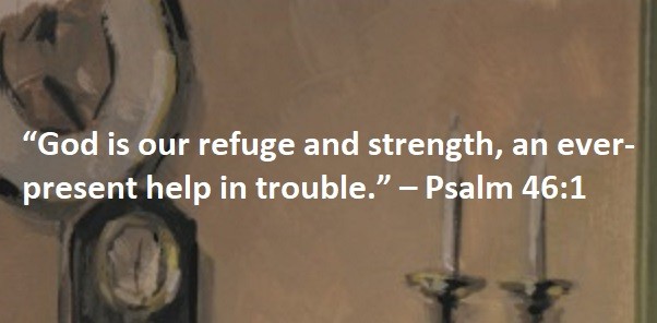 “God is our refuge and strength, an ever-present help in trouble.” – Psalm 46:1