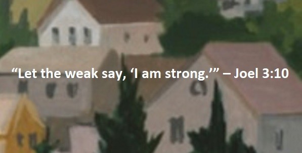 “Let the weak say, ‘I am strong.’” – Joel 3:10