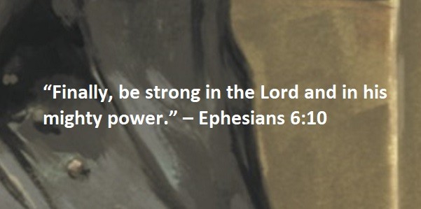 “Finally, be strong in the Lord and in his mighty power.” – Ephesians 6:10