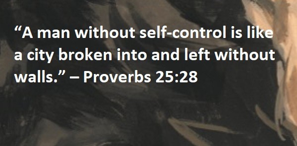 “A man without self-control is like a city broken into and left without walls.” – Proverbs 25:28